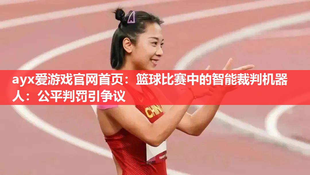 篮球比赛中的智能裁判机器人:公平判罚引争议 篮球比赛中的智能裁判机器人:公平判罚引争议