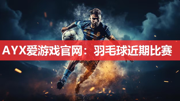 羽毛球近期比赛 羽毛球近期比赛